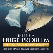 There'S A Huge Problem Floating In The Water | Aquatic Wildlife And Pollution Grade 3 | Children'S Environment & Ecology Books
