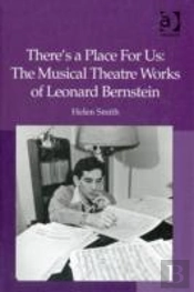 There'S A Place For Us: The Musical Theatre Works Of Leonard Bernstein