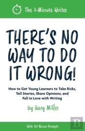 There'S No Way To Do It Wrong!: How To Get Young Learners To Take Risks, Tell Stories, Share Opinions, And Fall In Love With Writing