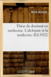These De Doctorat En Medecine. L'Alchimie Et La Medecine, Etude Sur Les Theories Hermetiques