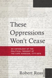 These Oppressions Won'T Cease - An Anthology Of The Political Thought Of The Cape Khoesan, 1777-1879