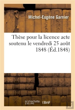 Bertrand.pt - These Pour La Licence  Acte Soutenu Le Vendredi 25 Aout 1848,
