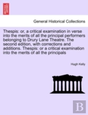 Thespis: Or, A Critical Examination In Verse Into The Merits Of All The Principal Performers Belonging To Drury Lane Theatre. The Second Edition, With