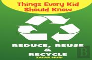 Things Every Kid Should Know-Reduce, Reuse & Recycle