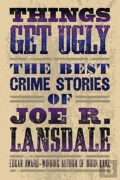 Things Get Ugly: The Best Crime Fiction Of Joe R. Lansdale