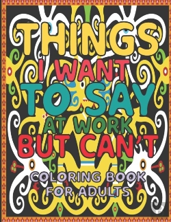 Bertrand.pt - Things I Want To Say At Work But Can'T Coloring Book For Adults .