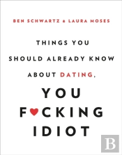 Things You Should Already Know About Dating, You F*Cking Idiot