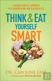 Think And Eat Yourself Smart Â€“ A Neuroscientific Approach To A Sharper Mind And Healthier Life
