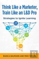 Think Like A Marketer, Train Like An L&D Pro