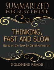Thinking, Fast And Slow - Summarized For Busy People: Based On The Book By Daniel Kahneman