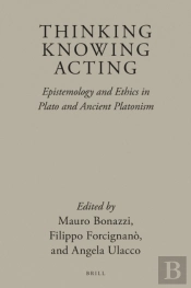 Thinking, Knowing, Acting: Epistemology And Ethics In Plato And Ancient Platonism