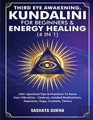 Third Eye Awakening, Kundalini For Beginners& Energy Healing (4 In 1)