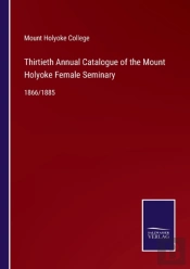 Thirtieth Annual Catalogue Of The Mount Holyoke Female Seminary