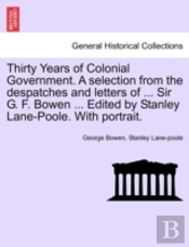 Thirty Years Of Colonial Government. A Selection From The Despatches And Letters Of ... Sir G. F. Bowen ... Edited By Stanley Lane-Poole. With Portrai