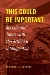 This Could Be Important: My Life And Times With The Artificial Intelligentsia