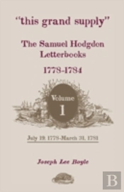 'This Grand Supply' The Samuel Hodgdon Letterbooks, 1778-1784. Volume 1, July 19, 1778-March 31, 1781