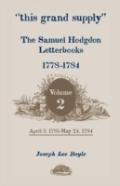 ''This Grand Supply'' The Samuel Hodgdon Letterbooks, 1778-1784. Volume 2, April 3, 1781-May 24, 1784