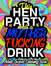 This Hen Party Needs A Mother Fucking Drink; Adult Swear Coloring Book