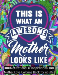 This Is An Awesome Mother Looks Like. Motivational & Inspirational Mother Love Coloring Book For Adults