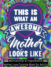 This Is An Awesome Mother Looks Like. Motivational & Inspirational Mother Love Coloring Book For Adults