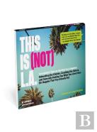 This Is (Not) L.A.: An Insider'S Take On The Real Los Angeles