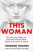 This Woman: The Secret Prison Affair And Escape Plot Of Myra Hindley, Britainâ€™S Most Notorious Criminal