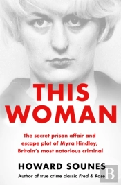 This Woman: The Secret Prison Affair And Escape Plot Of Myra Hindley, Britainâ€™S Most Notorious Criminal