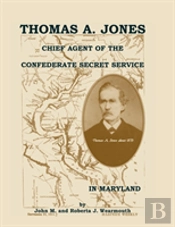 Thomas A. Jones: Chief Agent Of The Confederate Secret Service In Maryland