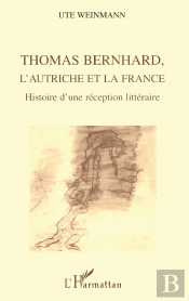 Thomas Bernhard, L'Autriche Et La France : Histoire D'Une Réception Littéraire