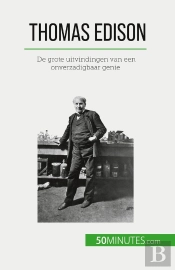 Thomas Edison : De Grote Uitvindingen Van Een Onverzadigbaar Genie