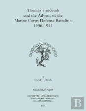 Thomas Holcomb And The Advent Of The Marine Corps Defense Battallion 1936-1991