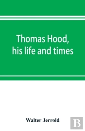Thomas Hood, His Life And Times