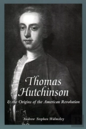 Thomas Hutchinson And The Origins Of The American Revolution