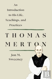 Thomas Merton: An Introduction To His Life, Teachings, And Practices