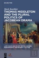 Thomas Middleton And The Plural Politics Of Jacobean Drama