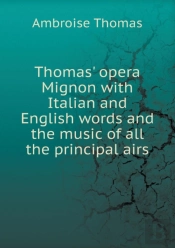 Thomas' Opera Mignon With Italian And English Words And The Music Of All The Principal Airs