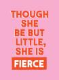 Though She Be But Little, She Is Fierce