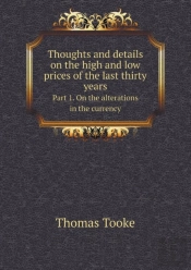 Thoughts And Details On The High And Low Prices Of The Last Thirty Years Part 1. On The Alterations In The Currency