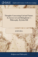 Thoughts Concerning God And Nature. In Answer To Lord Bolingbroke'S Philosophy. By John Hill