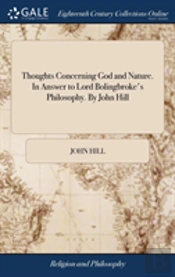 Thoughts Concerning God And Nature. In Answer To Lord Bolingbroke'S Philosophy. By John Hill