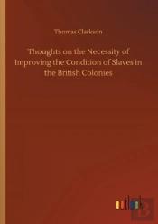Thoughts On The Necessity Of Improving The Condition Of Slaves In The British Colonies