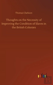 Thoughts On The Necessity Of Improving The Condition Of Slaves In The British Colonies