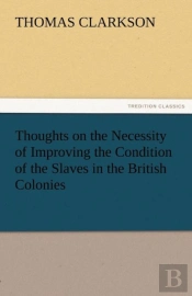 Thoughts On The Necessity Of Improving The Condition Of The Slaves In The British Colonies