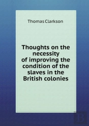 Thoughts On The Necessity Of Improving The Condition Of The Slaves In The British Colonies