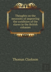 Thoughts On The Necessity Of Improving The Condition Of The Slaves In The British Colonies