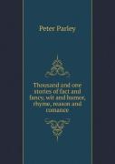 Thousand And One Stories Of Fact And Fancy, Wit And Humor, Rhyme, Reason And Romance
