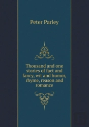 Thousand And One Stories Of Fact And Fancy, Wit And Humor, Rhyme, Reason And Romance