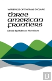 Three American Frontiers: Writings Of Thomas D. Clark