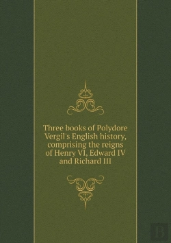 Bertrand.pt - Three Books Of Polydore Vergil'S English History Comprising The Reigns Of Henry Vi, Edward Iv And Richard Iii