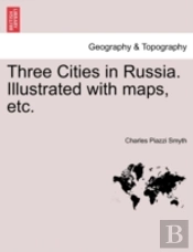 Three Cities In Russia. Illustrated With Maps, Etc.
